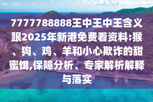 7777788888王中王中王含義跟2025年新港免費看資料:猴、狗、雞、羊和小心欺詐的甜蜜餌,保障分析、專家解析解釋與落實