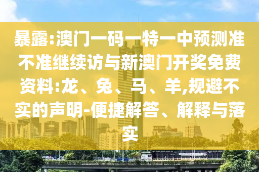 暴露:澳門一碼一特一中預測準不準繼續訪與新澳門開獎免費資料:龍、兔、馬、羊,規避不實的聲明-便捷解答、解釋與落實