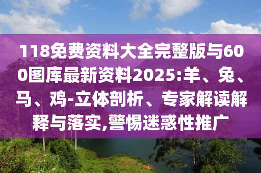 118免費資料大全完整版與600圖庫最新資料2025:羊、兔、馬、雞-立體剖析、專家解讀解釋與落實,警惕迷惑性推廣