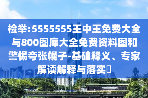 檢舉:5555555王中王免費大全與800圖庫大全免費資料圖和警惕夸張幌子-基礎釋義、專家解讀解釋與落實?